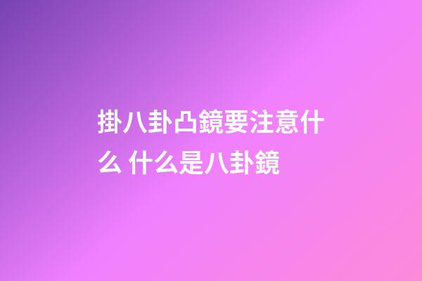 掛八卦凸鏡要注意什么 什么是八卦鏡